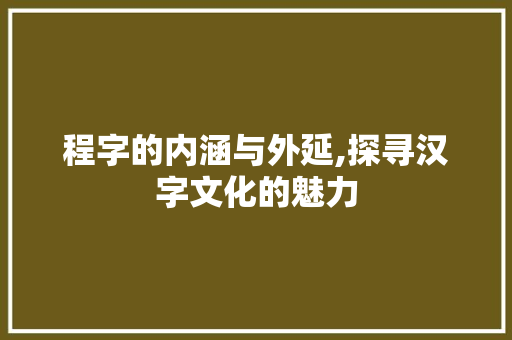 程字的内涵与外延,探寻汉字文化的魅力