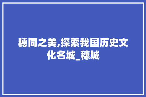 穗同之美,探索我国历史文化名城_穗城 诗歌创作