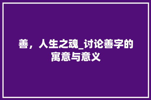 善，人生之魂_讨论善字的寓意与意义