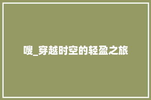 嗖_穿越时空的轻盈之旅