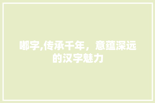 嘟字,传承千年，意蕴深远的汉字魅力
