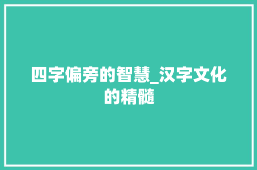 四字偏旁的智慧_汉字文化的精髓
