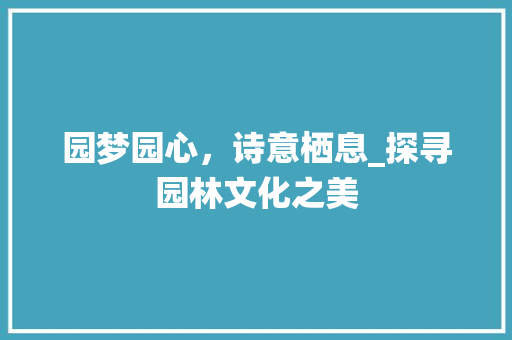 园梦园心，诗意栖息_探寻园林文化之美