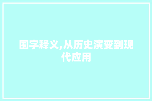 围字释义,从历史演变到现代应用 写作素材