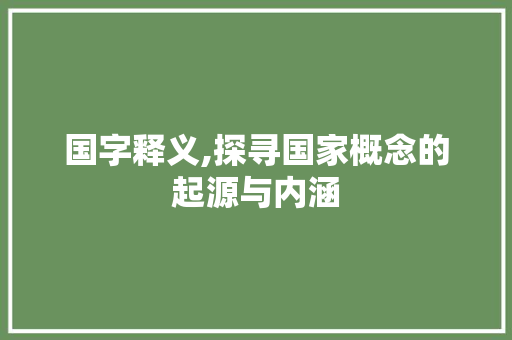 国字释义,探寻国家概念的起源与内涵