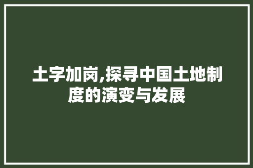 土字加岗,探寻中国土地制度的演变与发展