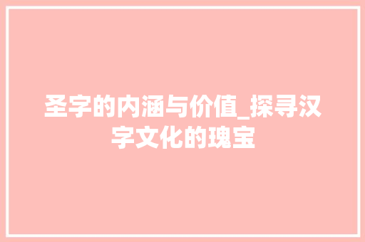 圣字的内涵与价值_探寻汉字文化的瑰宝
