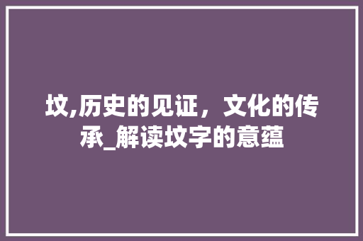 坟,历史的见证，文化的传承_解读坟字的意蕴