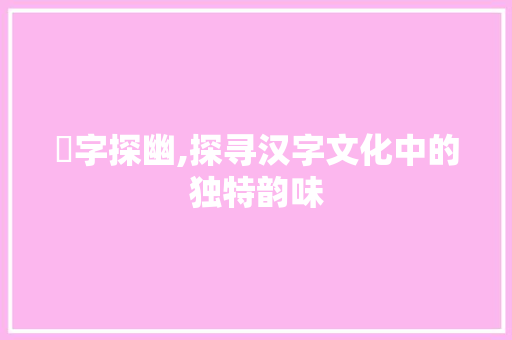墥字探幽,探寻汉字文化中的独特韵味