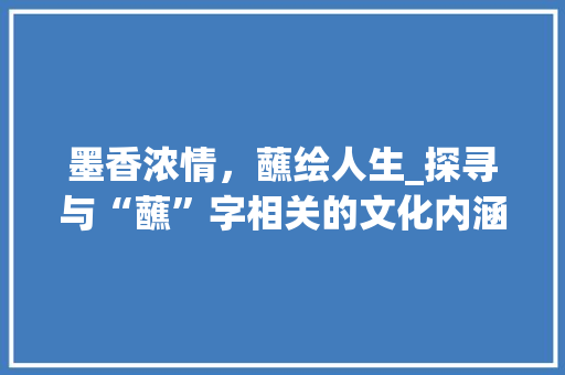 墨香浓情，蘸绘人生_探寻与“蘸”字相关的文化内涵