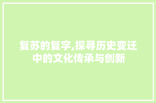 复苏的复字,探寻历史变迁中的文化传承与创新