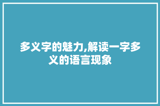 多义字的魅力,解读一字多义的语言现象