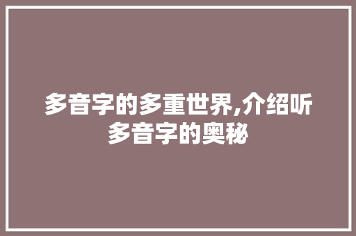 多音字的多重世界,介绍听多音字的奥秘