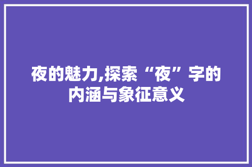 夜的魅力,探索“夜”字的内涵与象征意义