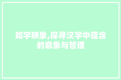 如字映象,探寻汉字中蕴含的意象与哲理