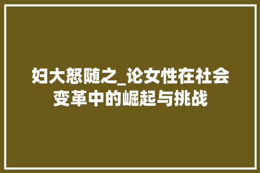 妇大怒随之_论女性在社会变革中的崛起与挑战