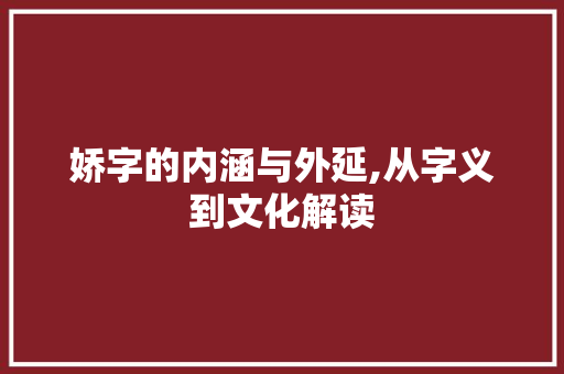 娇字的内涵与外延,从字义到文化解读