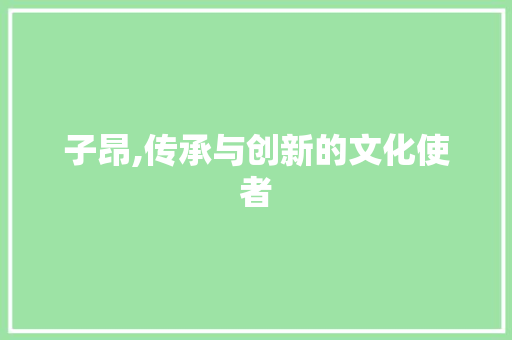 子昂,传承与创新的文化使者
