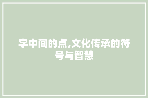 字中间的点,文化传承的符号与智慧