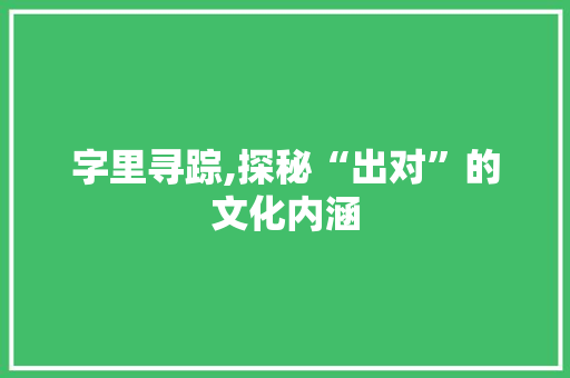 字里寻踪,探秘“出对”的文化内涵