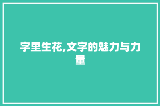 字里生花,文字的魅力与力量