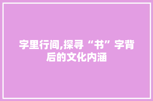 字里行间,探寻“书”字背后的文化内涵