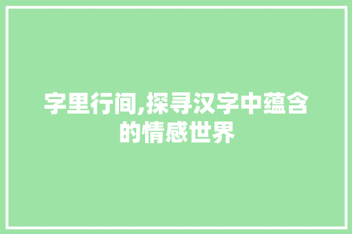 字里行间,探寻汉字中蕴含的情感世界