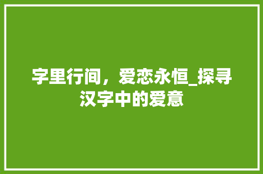 字里行间，爱恋永恒_探寻汉字中的爱意