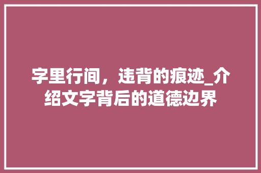 字里行间，违背的痕迹_介绍文字背后的道德边界