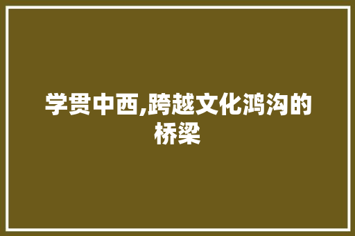学贯中西,跨越文化鸿沟的桥梁
