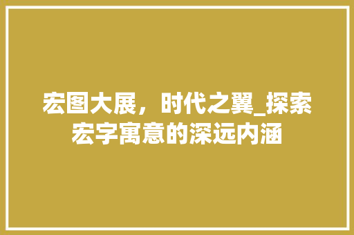 宏图大展，时代之翼_探索宏字寓意的深远内涵