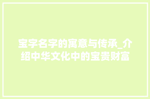 宝字名字的寓意与传承_介绍中华文化中的宝贵财富 报告写作