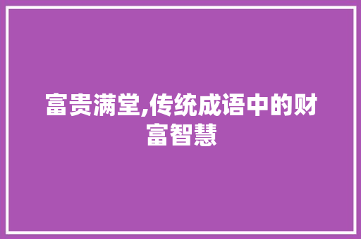 富贵满堂,传统成语中的财富智慧 写作社区