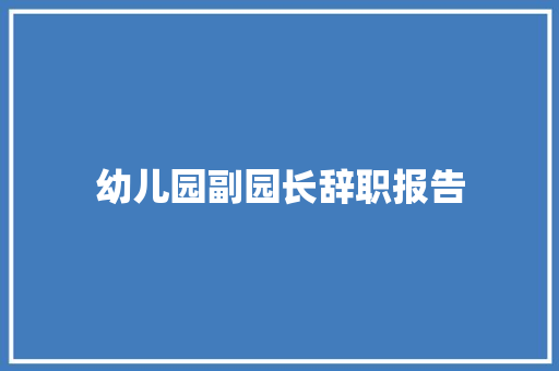 幼儿园副园长辞职报告 范文赏析
