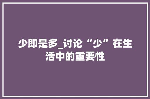 少即是多_讨论“少”在生活中的重要性