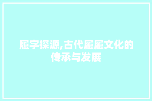 履字探源,古代履履文化的传承与发展 词汇积累