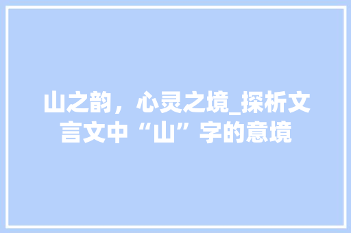 山之韵，心灵之境_探析文言文中“山”字的意境
