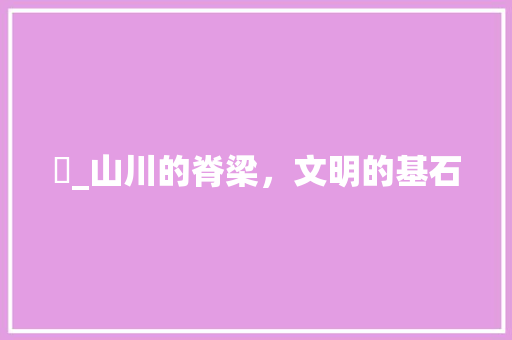屲_山川的脊梁，文明的基石