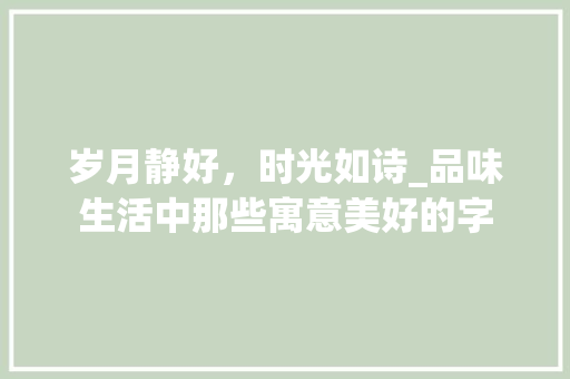 岁月静好，时光如诗_品味生活中那些寓意美好的字