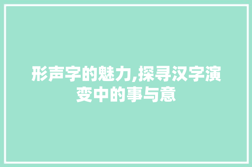 形声字的魅力,探寻汉字演变中的事与意