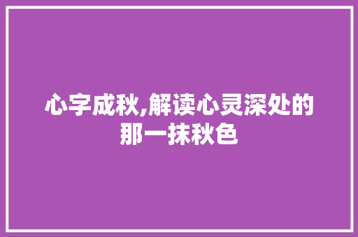 心字成秋,解读心灵深处的那一抹秋色