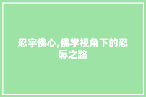 忍字佛心,佛学视角下的忍辱之路 报告写作