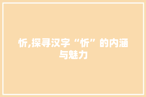 忻,探寻汉字“忻”的内涵与魅力