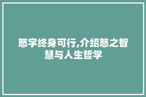 怒字终身可行,介绍怒之智慧与人生哲学 范文赏析
