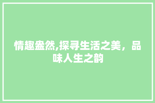 情趣盎然,探寻生活之美，品味人生之韵