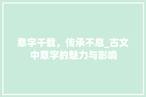 意字千载，传承不息_古文中意字的魅力与影响