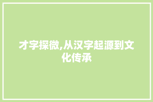 才字探微,从汉字起源到文化传承 简历模板