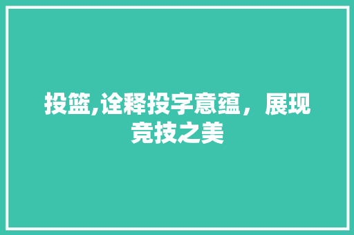 投篮,诠释投字意蕴，展现竞技之美 词汇积累