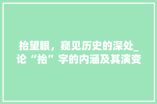 抬望眼，窥见历史的深处_论“抬”字的内涵及其演变
