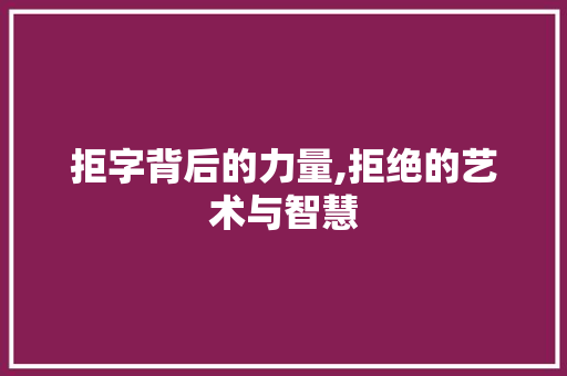 拒字背后的力量,拒绝的艺术与智慧